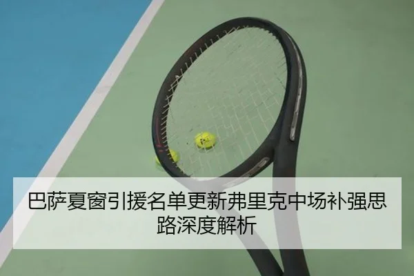 巴萨夏窗引援名单更新弗里克中场补强思路深度解析